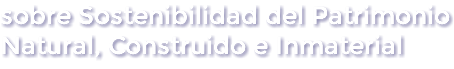 sobre Sostenibilidad del Patrimonio Natural, Construido e Inmaterial